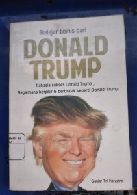 Belajar Bisnis Dari DONALD TRUMP Rahasia Sukses Donald Trump Bagaimana Berpikir & Bertindak seperti Donald Trump